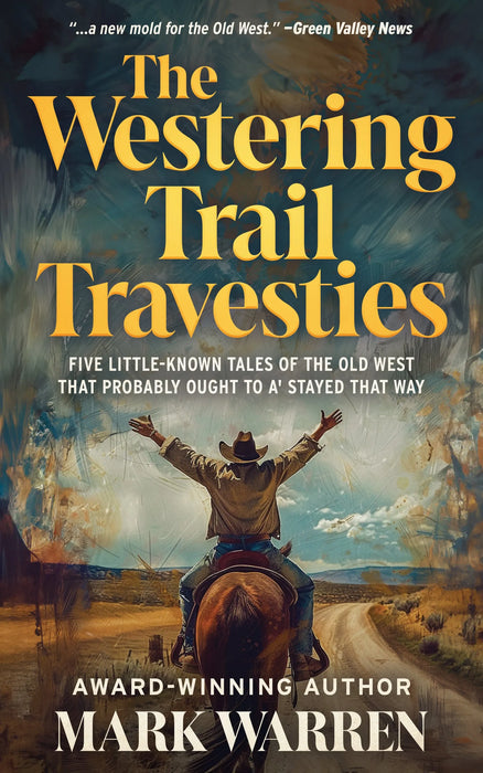 The Westering Trail Travesties: Five Little-Known Tales of the Old West That Probably Ought To A' Stayed That Way