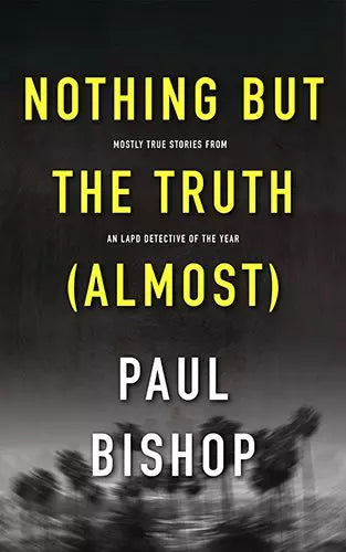 Nothing But The Truth (Almost): Mostly True Stories From an LAPD Detective of the Year